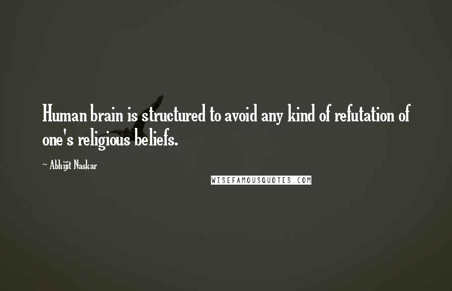 Abhijit Naskar Quotes: Human brain is structured to avoid any kind of refutation of one's religious beliefs.