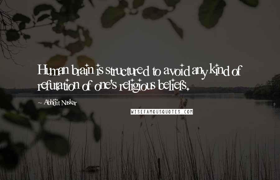 Abhijit Naskar Quotes: Human brain is structured to avoid any kind of refutation of one's religious beliefs.