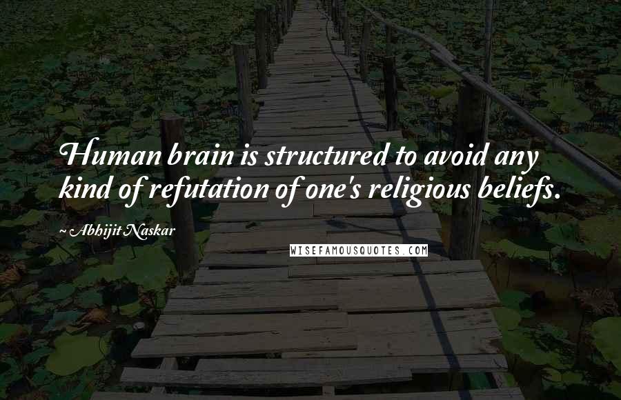 Abhijit Naskar Quotes: Human brain is structured to avoid any kind of refutation of one's religious beliefs.