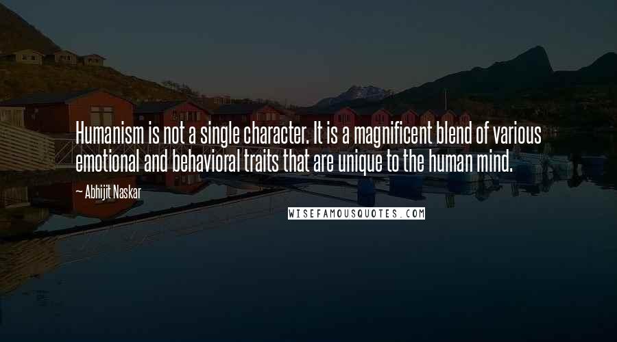 Abhijit Naskar Quotes: Humanism is not a single character. It is a magnificent blend of various emotional and behavioral traits that are unique to the human mind.