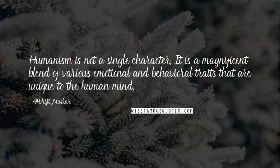 Abhijit Naskar Quotes: Humanism is not a single character. It is a magnificent blend of various emotional and behavioral traits that are unique to the human mind.