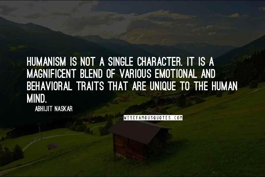 Abhijit Naskar Quotes: Humanism is not a single character. It is a magnificent blend of various emotional and behavioral traits that are unique to the human mind.