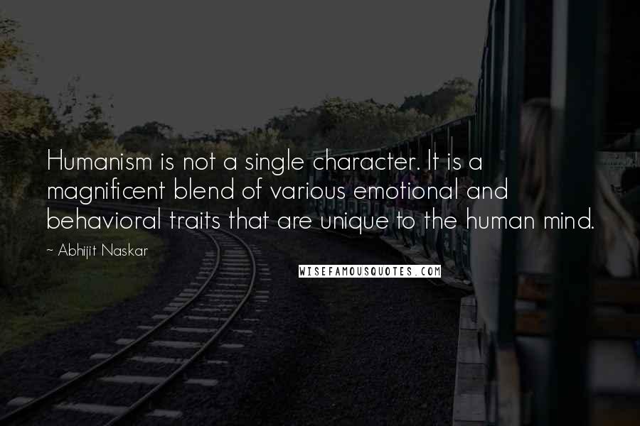 Abhijit Naskar Quotes: Humanism is not a single character. It is a magnificent blend of various emotional and behavioral traits that are unique to the human mind.