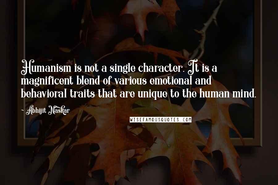 Abhijit Naskar Quotes: Humanism is not a single character. It is a magnificent blend of various emotional and behavioral traits that are unique to the human mind.