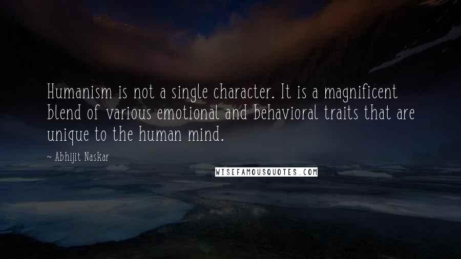 Abhijit Naskar Quotes: Humanism is not a single character. It is a magnificent blend of various emotional and behavioral traits that are unique to the human mind.