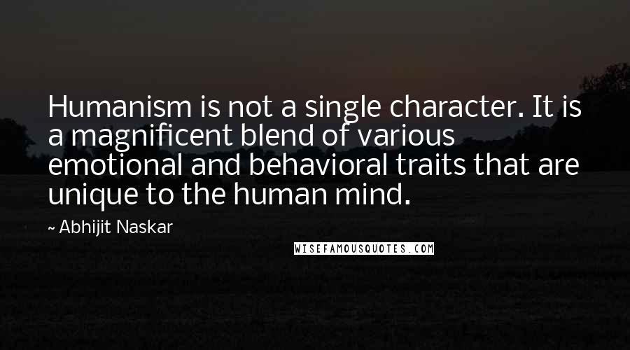 Abhijit Naskar Quotes: Humanism is not a single character. It is a magnificent blend of various emotional and behavioral traits that are unique to the human mind.