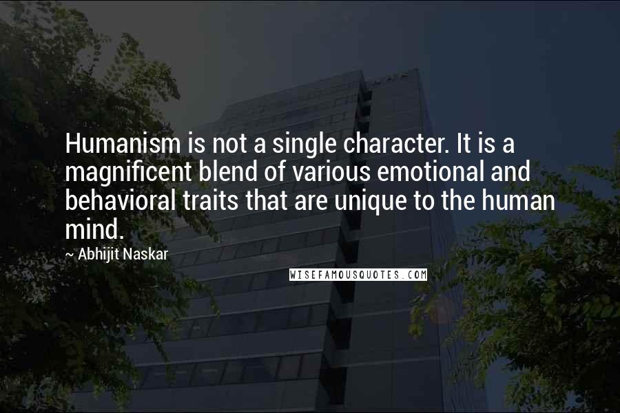 Abhijit Naskar Quotes: Humanism is not a single character. It is a magnificent blend of various emotional and behavioral traits that are unique to the human mind.