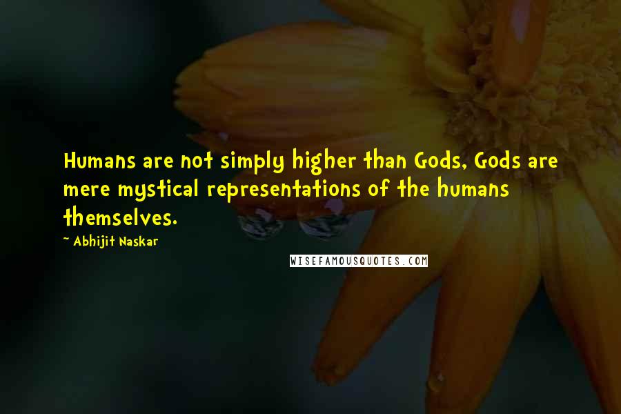 Abhijit Naskar Quotes: Humans are not simply higher than Gods, Gods are mere mystical representations of the humans themselves.
