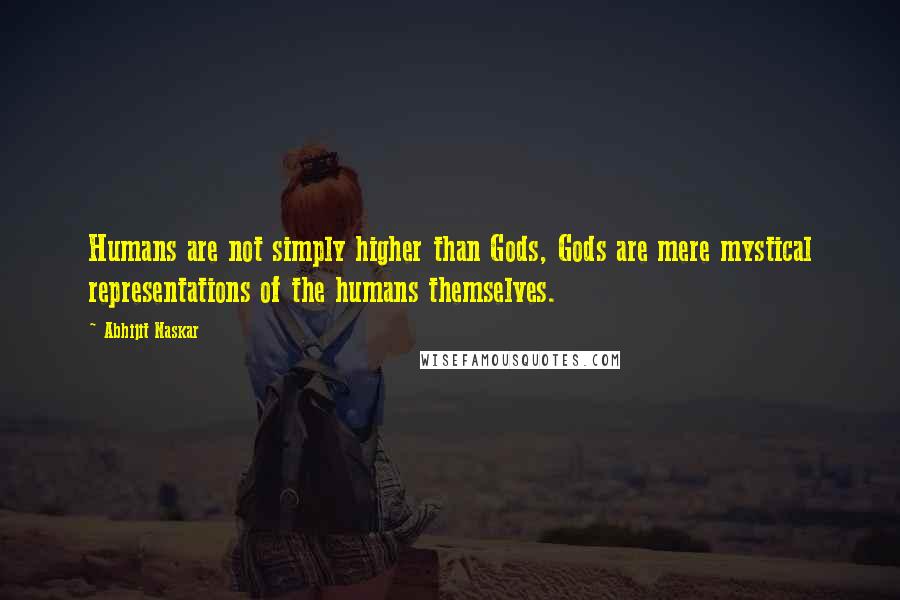 Abhijit Naskar Quotes: Humans are not simply higher than Gods, Gods are mere mystical representations of the humans themselves.