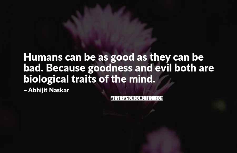 Abhijit Naskar Quotes: Humans can be as good as they can be bad. Because goodness and evil both are biological traits of the mind.