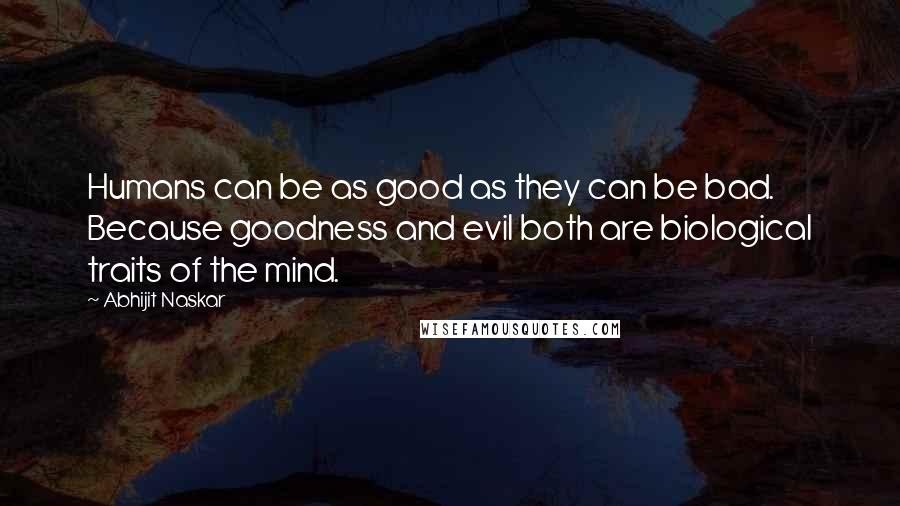Abhijit Naskar Quotes: Humans can be as good as they can be bad. Because goodness and evil both are biological traits of the mind.