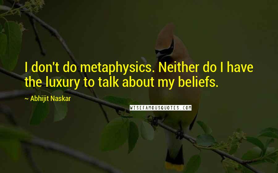 Abhijit Naskar Quotes: I don't do metaphysics. Neither do I have the luxury to talk about my beliefs.