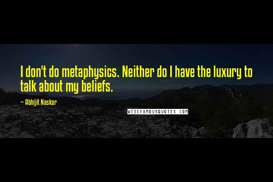 Abhijit Naskar Quotes: I don't do metaphysics. Neither do I have the luxury to talk about my beliefs.