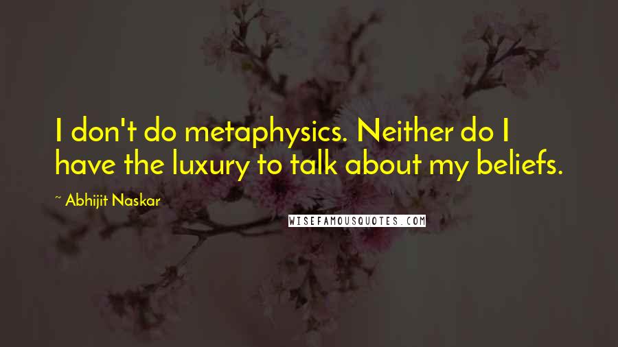 Abhijit Naskar Quotes: I don't do metaphysics. Neither do I have the luxury to talk about my beliefs.