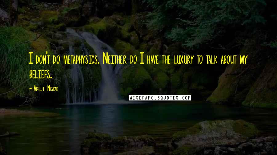 Abhijit Naskar Quotes: I don't do metaphysics. Neither do I have the luxury to talk about my beliefs.