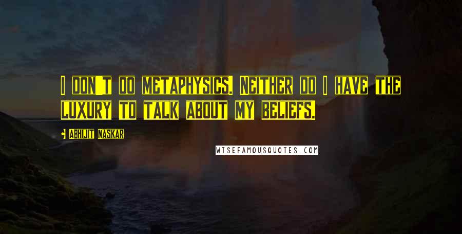 Abhijit Naskar Quotes: I don't do metaphysics. Neither do I have the luxury to talk about my beliefs.