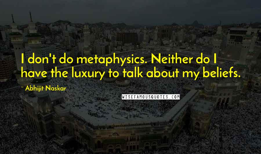 Abhijit Naskar Quotes: I don't do metaphysics. Neither do I have the luxury to talk about my beliefs.