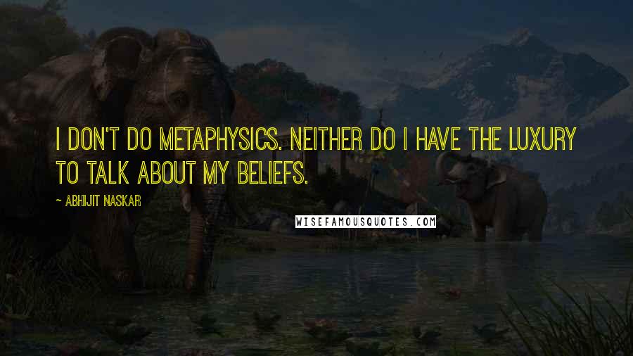 Abhijit Naskar Quotes: I don't do metaphysics. Neither do I have the luxury to talk about my beliefs.