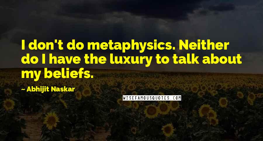 Abhijit Naskar Quotes: I don't do metaphysics. Neither do I have the luxury to talk about my beliefs.