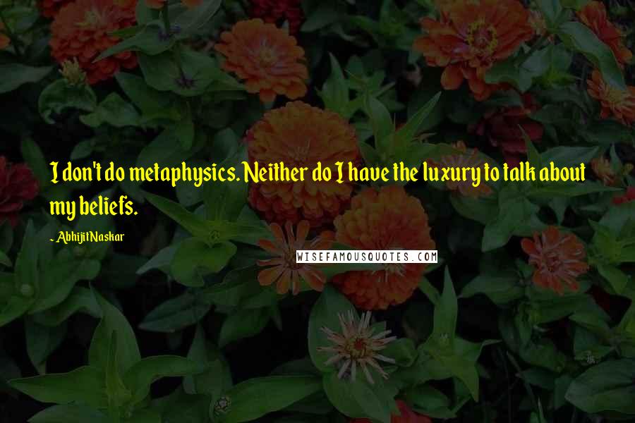 Abhijit Naskar Quotes: I don't do metaphysics. Neither do I have the luxury to talk about my beliefs.