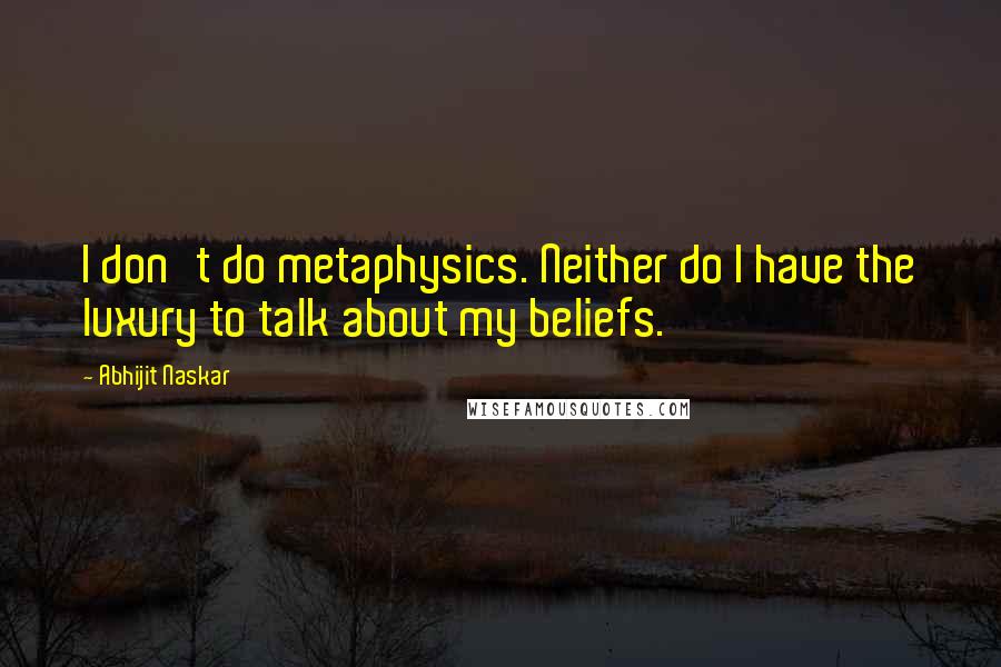 Abhijit Naskar Quotes: I don't do metaphysics. Neither do I have the luxury to talk about my beliefs.