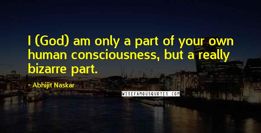 Abhijit Naskar Quotes: I (God) am only a part of your own human consciousness, but a really bizarre part.