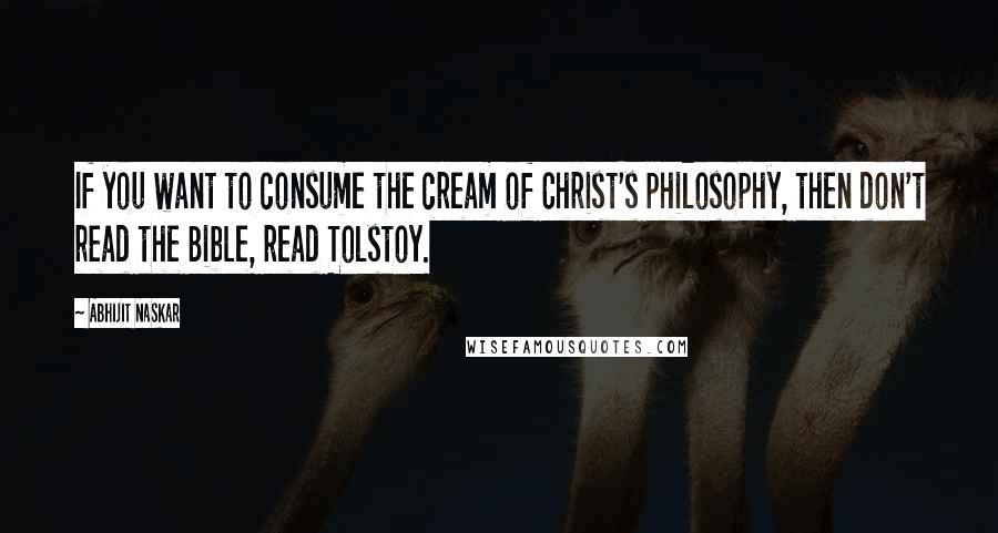 Abhijit Naskar Quotes: If you want to consume the cream of Christ's philosophy, then don't read the Bible, read Tolstoy.