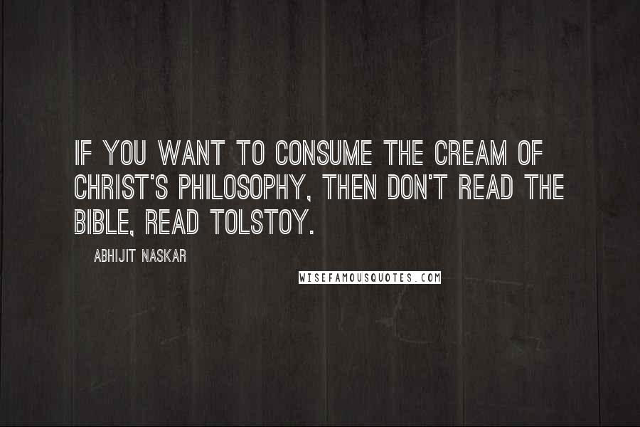 Abhijit Naskar Quotes: If you want to consume the cream of Christ's philosophy, then don't read the Bible, read Tolstoy.