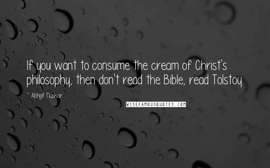 Abhijit Naskar Quotes: If you want to consume the cream of Christ's philosophy, then don't read the Bible, read Tolstoy.