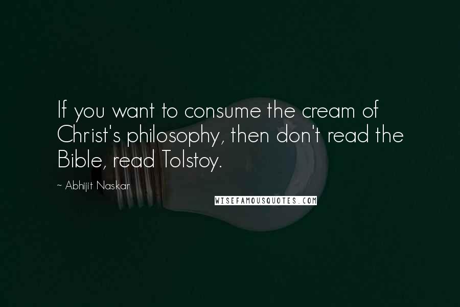 Abhijit Naskar Quotes: If you want to consume the cream of Christ's philosophy, then don't read the Bible, read Tolstoy.