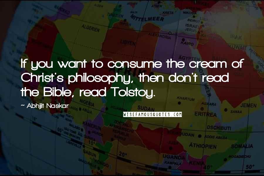 Abhijit Naskar Quotes: If you want to consume the cream of Christ's philosophy, then don't read the Bible, read Tolstoy.