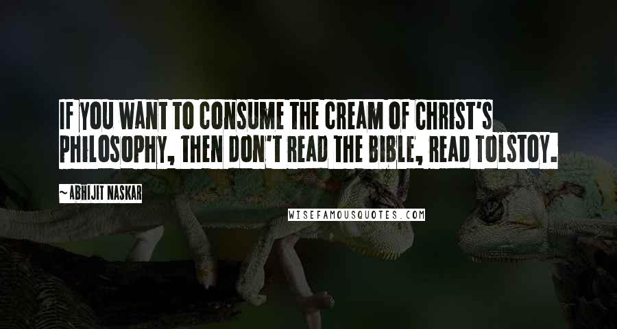 Abhijit Naskar Quotes: If you want to consume the cream of Christ's philosophy, then don't read the Bible, read Tolstoy.