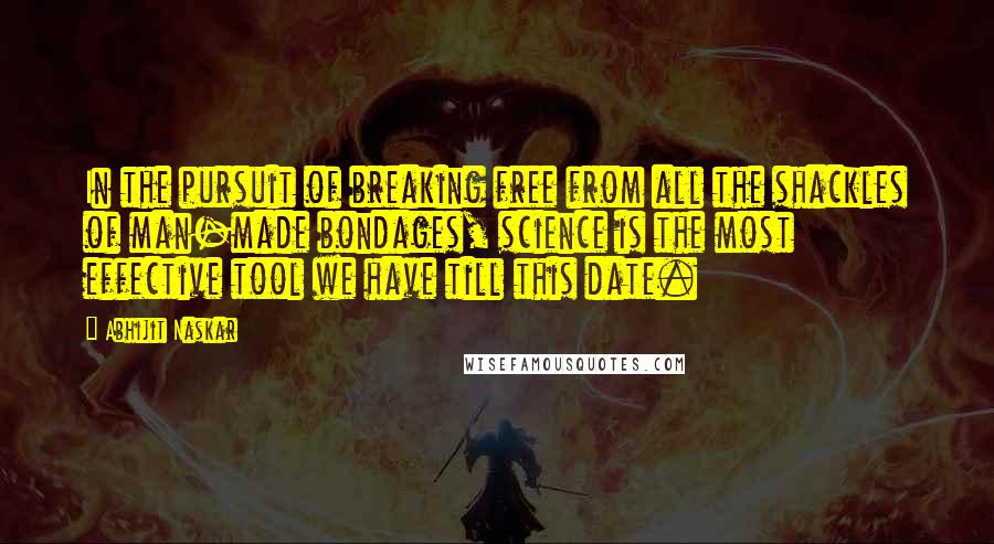Abhijit Naskar Quotes: In the pursuit of breaking free from all the shackles of man-made bondages, science is the most effective tool we have till this date.