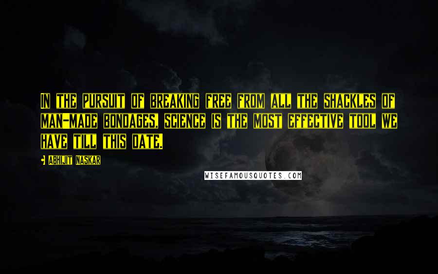 Abhijit Naskar Quotes: In the pursuit of breaking free from all the shackles of man-made bondages, science is the most effective tool we have till this date.