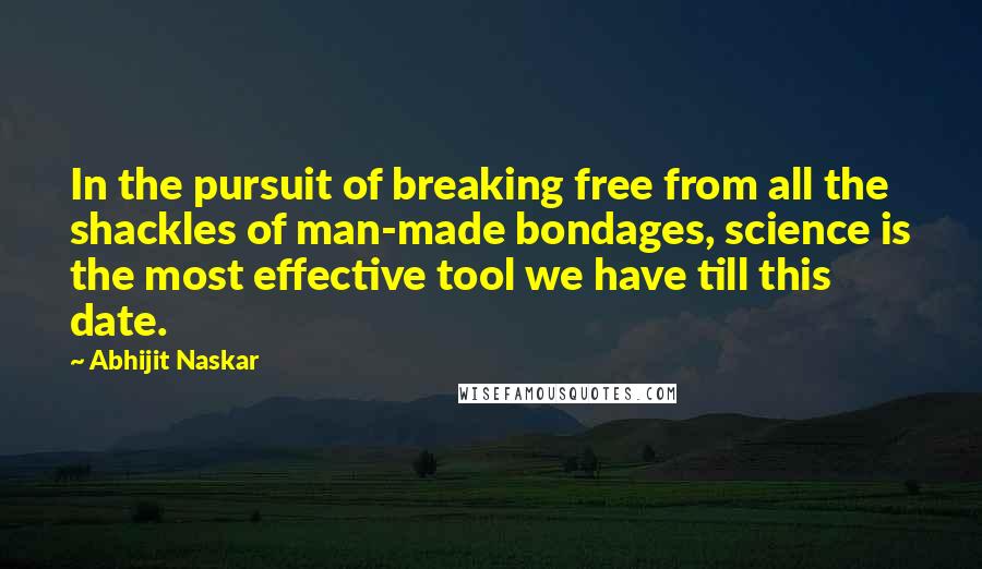 Abhijit Naskar Quotes: In the pursuit of breaking free from all the shackles of man-made bondages, science is the most effective tool we have till this date.