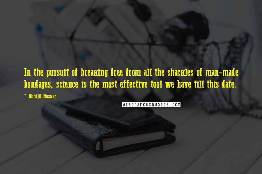 Abhijit Naskar Quotes: In the pursuit of breaking free from all the shackles of man-made bondages, science is the most effective tool we have till this date.