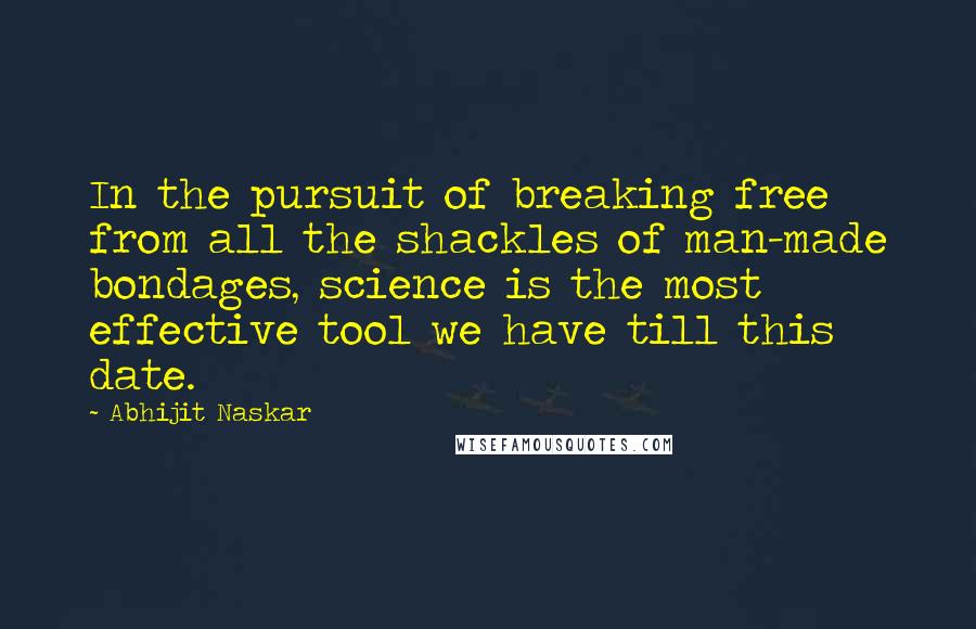 Abhijit Naskar Quotes: In the pursuit of breaking free from all the shackles of man-made bondages, science is the most effective tool we have till this date.