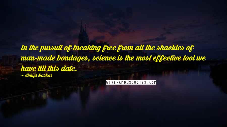 Abhijit Naskar Quotes: In the pursuit of breaking free from all the shackles of man-made bondages, science is the most effective tool we have till this date.