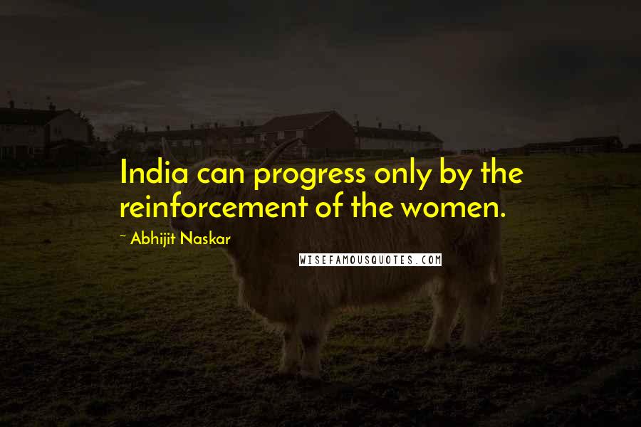 Abhijit Naskar Quotes: India can progress only by the reinforcement of the women.