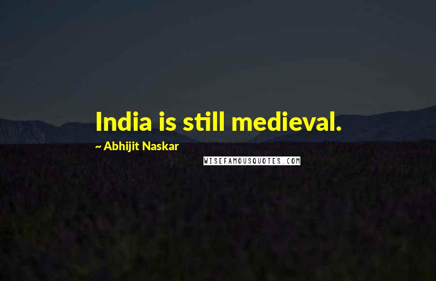 Abhijit Naskar Quotes: India is still medieval.