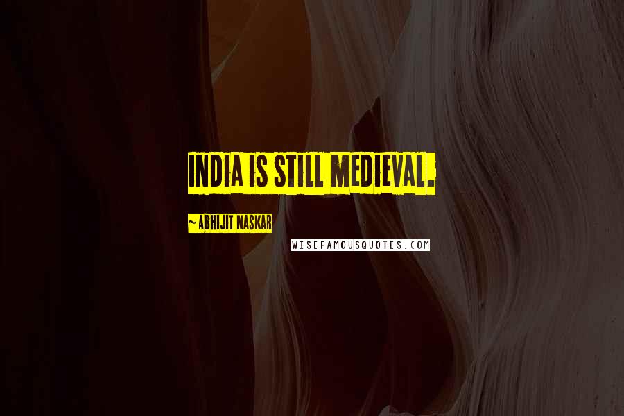 Abhijit Naskar Quotes: India is still medieval.