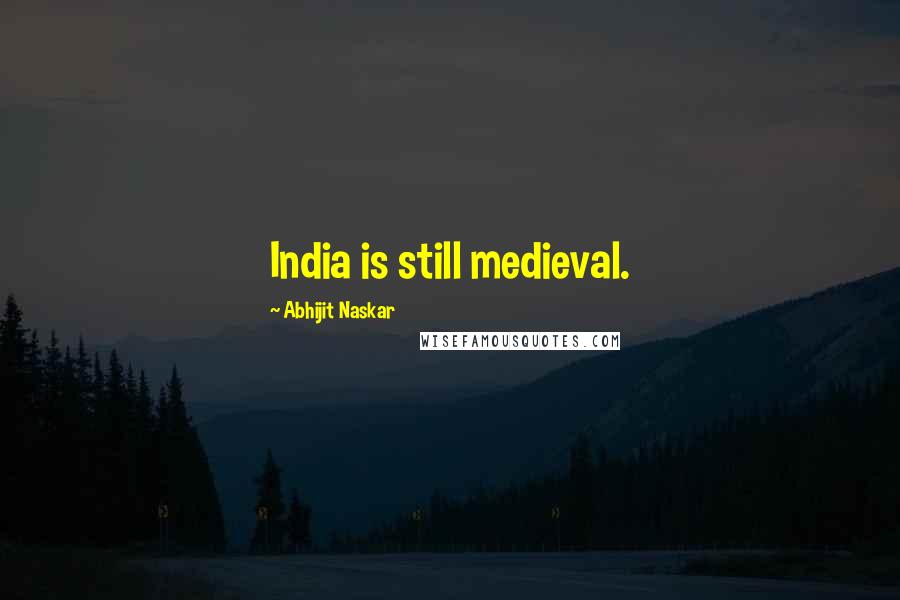 Abhijit Naskar Quotes: India is still medieval.