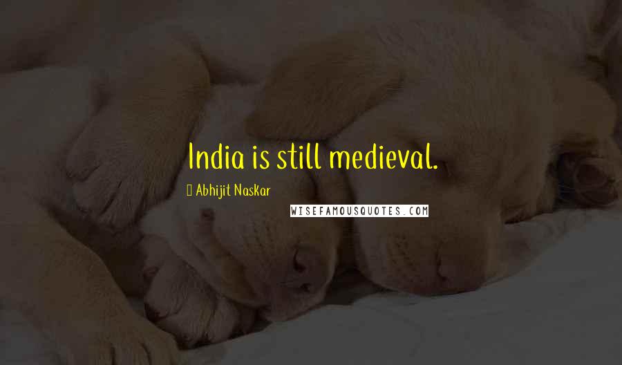 Abhijit Naskar Quotes: India is still medieval.