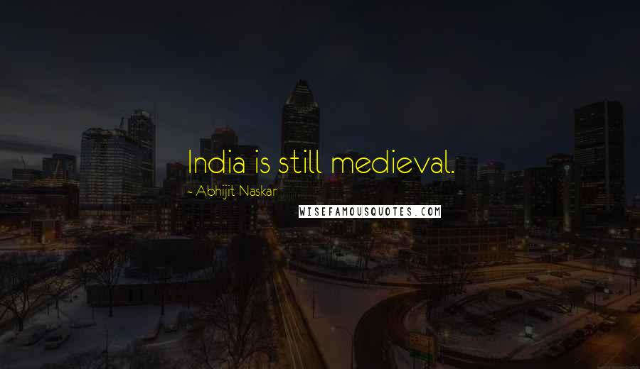 Abhijit Naskar Quotes: India is still medieval.