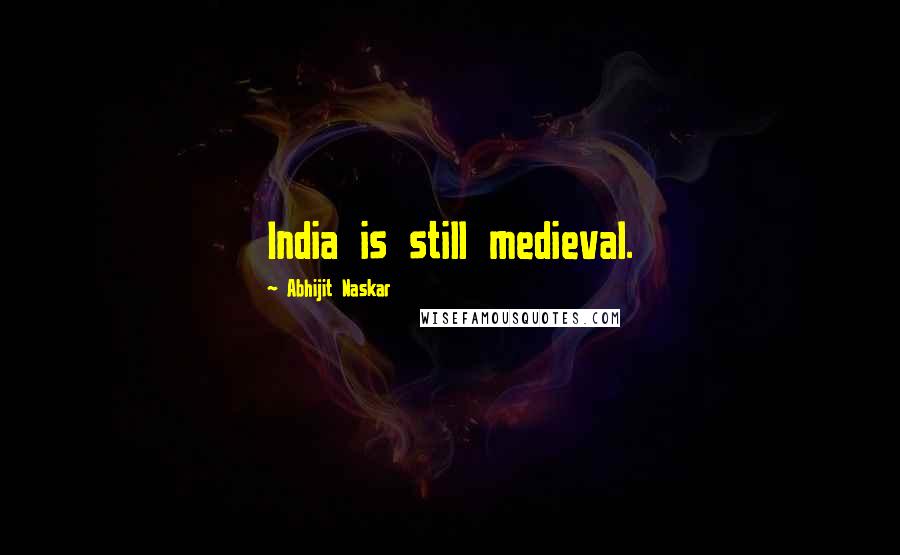 Abhijit Naskar Quotes: India is still medieval.