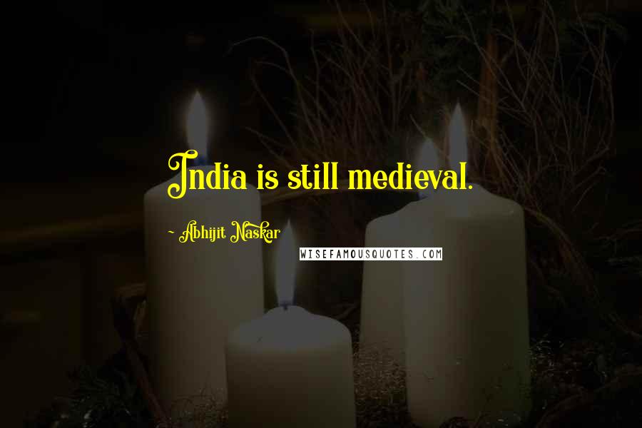 Abhijit Naskar Quotes: India is still medieval.