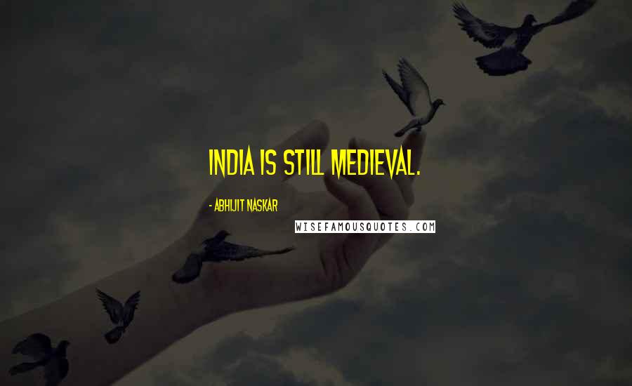 Abhijit Naskar Quotes: India is still medieval.