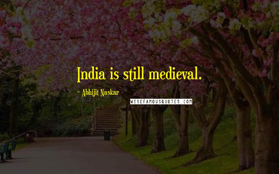 Abhijit Naskar Quotes: India is still medieval.