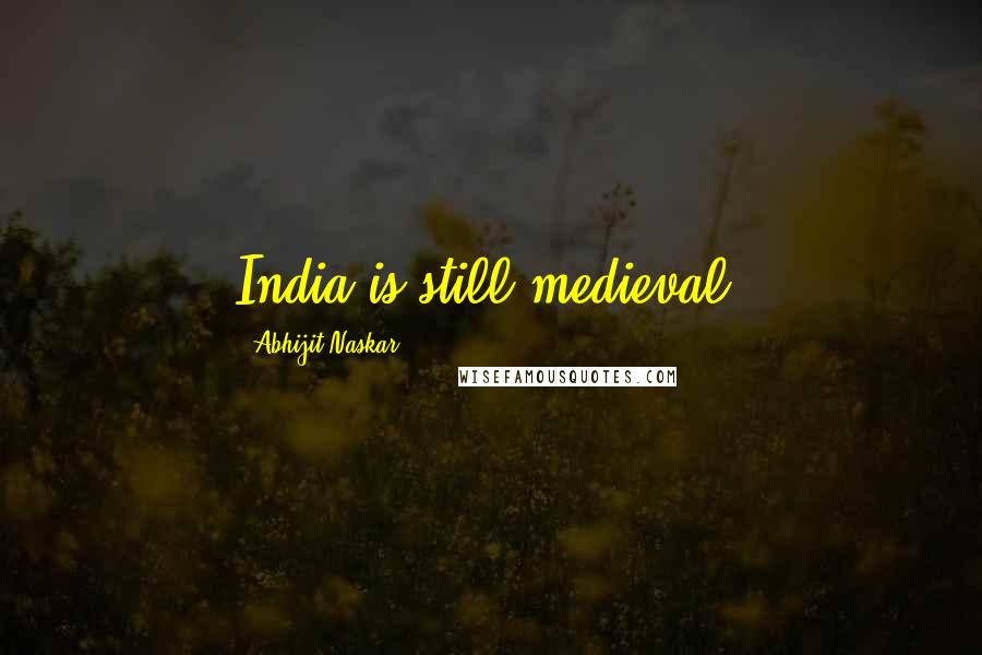 Abhijit Naskar Quotes: India is still medieval.