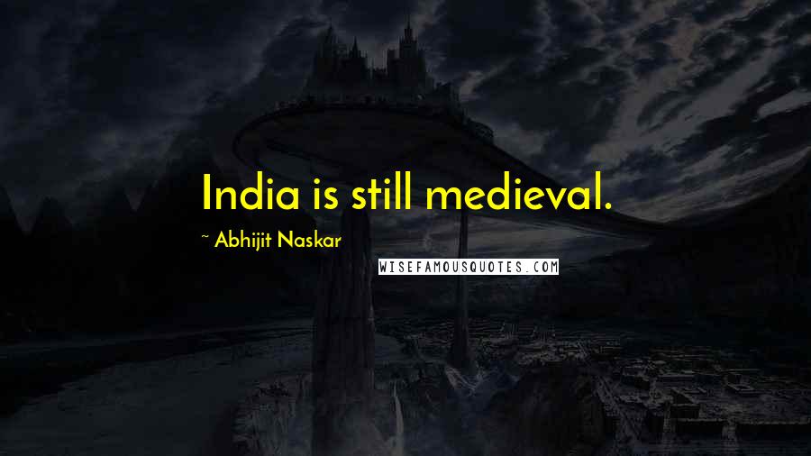 Abhijit Naskar Quotes: India is still medieval.